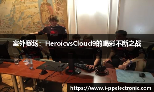 室外赛场：HeroicvsCloud9的喝彩不断之战