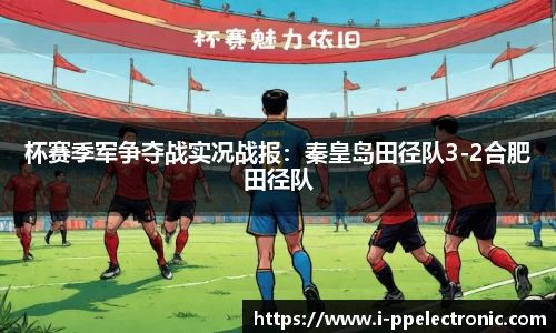 杯赛季军争夺战实况战报：秦皇岛田径队3-2合肥田径队