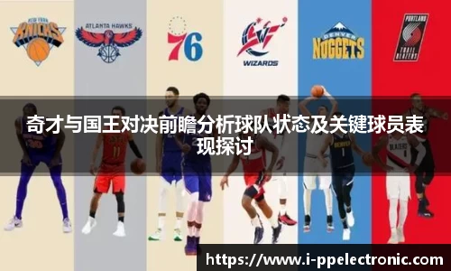 奇才与国王对决前瞻分析球队状态及关键球员表现探讨